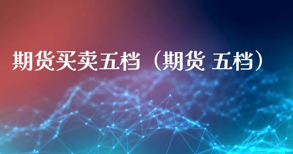期货买卖五档（期货 五档）_https://www.xmqjcw.com_期货投资_第1张