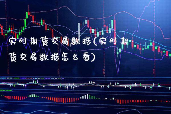 实时期货交易数据(实时期货交易数据怎么看)_https://www.xmqjcw.com_期货百科_第1张