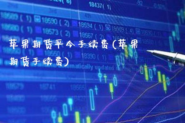 苹果期货平今手续费(苹果期货手续费)_https://www.xmqjcw.com_期货行情_第1张