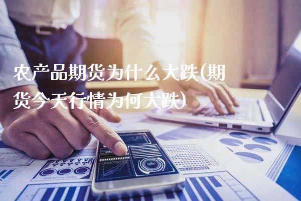 农产品期货为什么大跌(期货今天行情为何大跌)_https://www.xmqjcw.com_期货百科_第1张