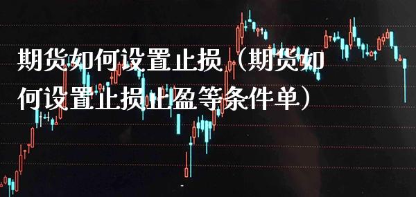 期货如何设置止损（期货如何设置止损止盈等条件单）_https://www.xmqjcw.com_期货直播室_第1张