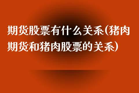 期货股票有什么关系(猪肉期货和猪肉股票的关系)_https://www.xmqjcw.com_期货开户_第1张