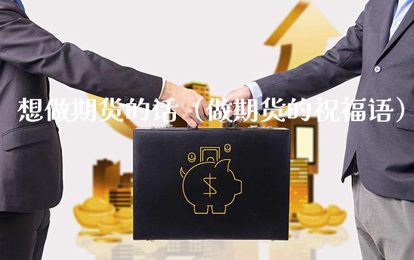 想做期货的话（做期货的祝福语）_https://www.xmqjcw.com_期货直播室_第1张