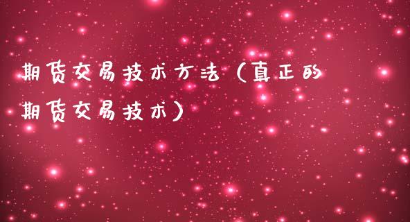期货交易技术方法（真正的期货交易技术）_https://www.xmqjcw.com_期货投资_第1张