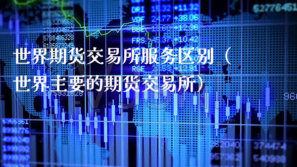 世界期货交易所服务区别（世界主要的期货交易所）_https://www.xmqjcw.com_期货投资_第1张