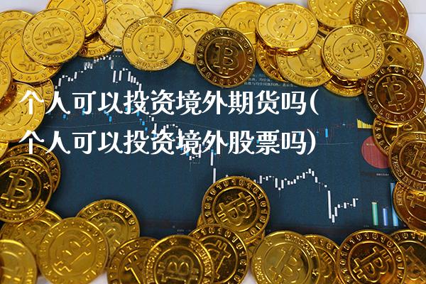 个人可以投资境外期货吗(个人可以投资境外股票吗)_https://www.xmqjcw.com_期货直播室_第1张
