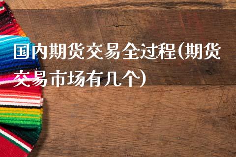 国内期货交易全过程(期货交易市场有几个)_https://www.xmqjcw.com_期货投资_第1张