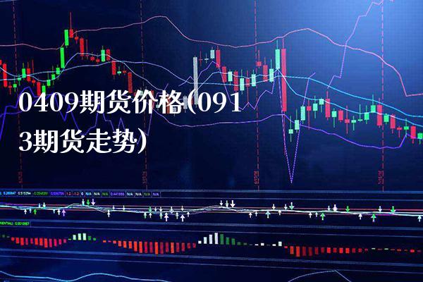 0409期货价格(0913期货走势)_https://www.xmqjcw.com_期货投资_第1张