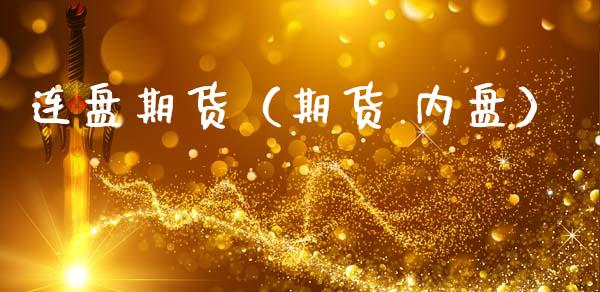 连盘期货（期货 内盘）_https://www.xmqjcw.com_期货直播室_第1张