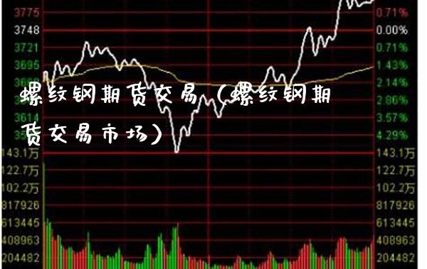 螺纹钢期货交易（螺纹钢期货交易市场）_https://www.xmqjcw.com_期货投资_第1张