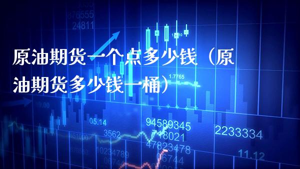 原油期货一个点多少钱（原油期货多少钱一桶）_https://www.xmqjcw.com_期货直播室_第1张