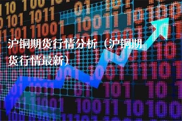 沪铜期货行情分析（沪铜期货行情最新）_https://www.xmqjcw.com_期货直播室_第1张