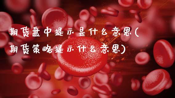 期货盘中提示是什么意思(期货策略提示什么意思)_https://www.xmqjcw.com_期货百科_第1张