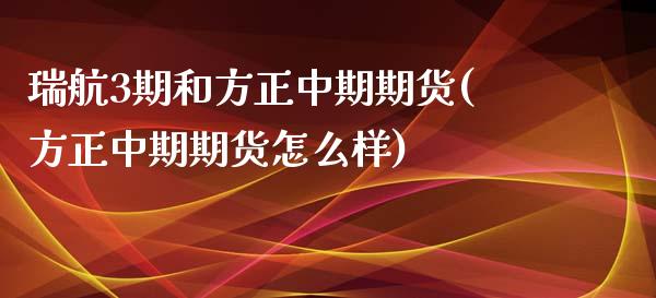 瑞航3期和方正中期期货(方正中期期货怎么样)_https://www.xmqjcw.com_期货百科_第1张
