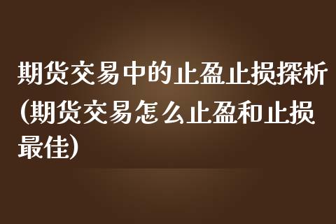期货交易中的止盈止损探析(期货交易怎么止盈和止损最佳)_https://www.xmqjcw.com_期货百科_第1张