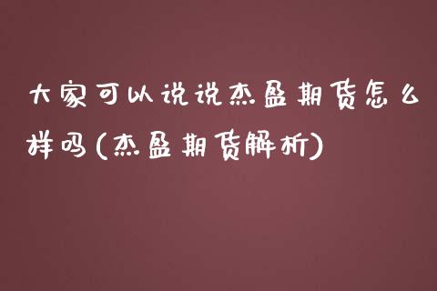 大家可以说说杰盈期货怎么样吗(杰盈期货解析)_https://www.xmqjcw.com_期货直播室_第1张