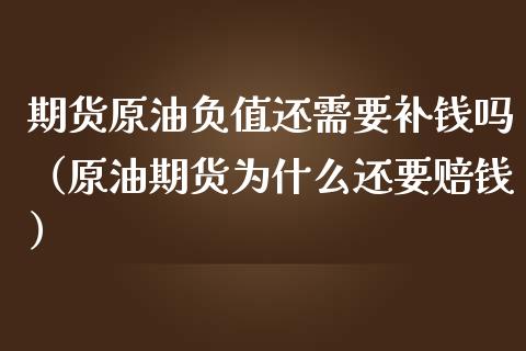 期货原油负值还需要补钱吗（原油期货为什么还要赔钱）_https://www.xmqjcw.com_期货直播室_第1张