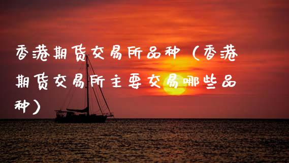香港期货交易所品种（香港期货交易所主要交易哪些品种）_https://www.xmqjcw.com_期货投资_第1张