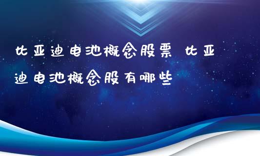 比亚迪电池概念股票 比亚迪电池概念股有哪些_https://www.xmqjcw.com_股票投资_第1张