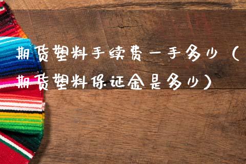期货塑料手续费一手多少（期货塑料保证金是多少）_https://www.xmqjcw.com_期货投资_第1张