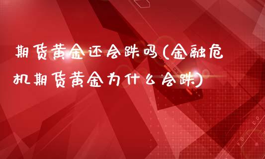 期货黄金还会跌吗(金融危机期货黄金为什么会跌)_https://www.xmqjcw.com_股票投资_第1张
