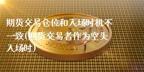 期货交易仓位和入场时机不一致(期货交易者作为空头入场时)_https://www.xmqjcw.com_期货百科_第1张