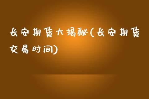 长安期货大揭秘(长安期货交易时间)_https://www.xmqjcw.com_期货百科_第1张