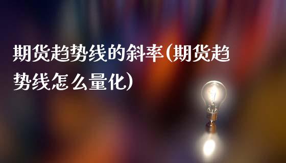 期货趋势线的斜率(期货趋势线怎么量化)_https://www.xmqjcw.com_股票投资_第1张