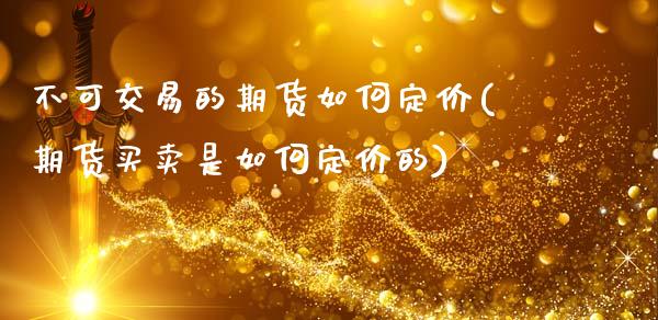 不可交易的期货如何定价(期货买卖是如何定价的)_https://www.xmqjcw.com_期货百科_第1张