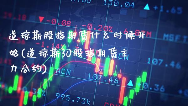 道琼斯股指期货什么时候开始(道琼斯30股指期货主力合约)_https://www.xmqjcw.com_期货百科_第1张