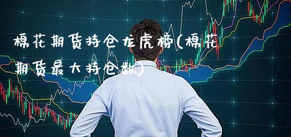 棉花期货持仓龙虎榜(棉花期货最大持仓数)_https://www.xmqjcw.com_期货投资_第1张