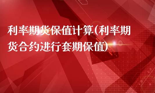 利率期货保值计算(利率期货合约进行套期保值)_https://www.xmqjcw.com_期货百科_第1张