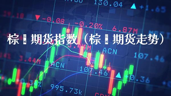 棕榈期货指数（棕榈期货走势）_https://www.xmqjcw.com_期货投资_第1张