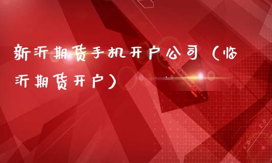 新沂期货手机开户公司（临沂期货开户）_https://www.xmqjcw.com_期货投资_第1张