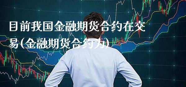 目前我国金融期货合约在交易(金融期货合约为)_https://www.xmqjcw.com_期货百科_第1张