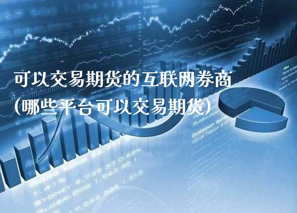 可以交易期货的互联网券商(哪些平台可以交易期货)_https://www.xmqjcw.com_期货投资_第1张