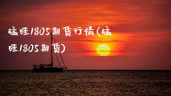 锰硅1805期货行情(锰硅1805期货)_https://www.xmqjcw.com_期货投资_第1张