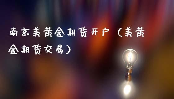 南京美黄金期货开户（美黄金期货交易）_https://www.xmqjcw.com_期货开户_第1张