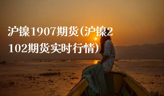 沪镍1907期货(沪镍2102期货实时行情)_https://www.xmqjcw.com_期货百科_第1张