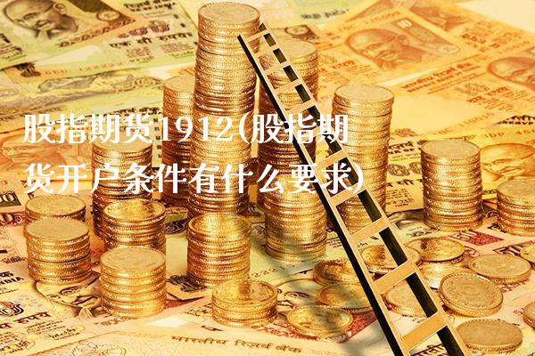 股指期货1912(股指期货开户条件有什么要求)_https://www.xmqjcw.com_期货投资_第1张
