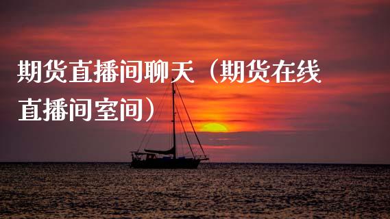 期货直播间聊天（期货在线直播间室间）_https://www.xmqjcw.com_期货行情_第1张