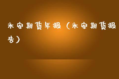 永安期货年报（永安期货报告）_https://www.xmqjcw.com_期货投资_第1张