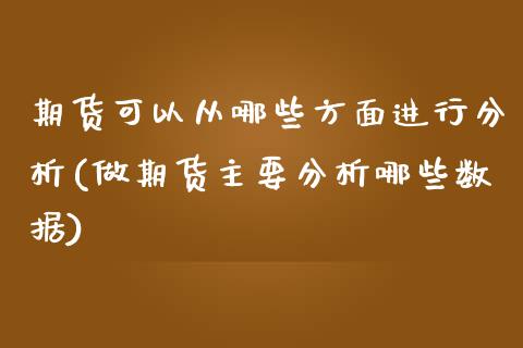 期货可以从哪些方面进行分析(做期货主要分析哪些数据)_https://www.xmqjcw.com_期货百科_第1张
