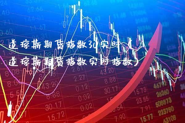 道琼斯期货指数30实时（道琼斯期货指数实时指数）_https://www.xmqjcw.com_期货行情_第1张