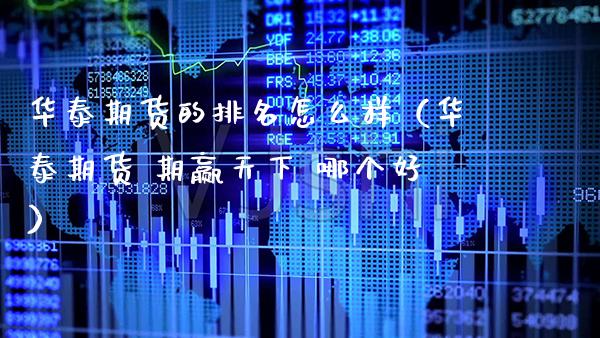 华泰期货的排名怎么样（华泰期货 期赢天下 哪个好）_https://www.xmqjcw.com_期货行情_第1张