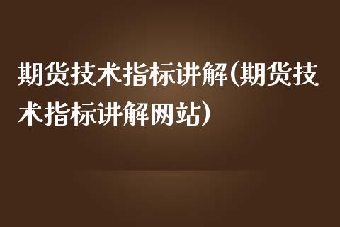 期货技术指标讲解(期货技术指标讲解网站)_https://www.xmqjcw.com_期货投资_第1张