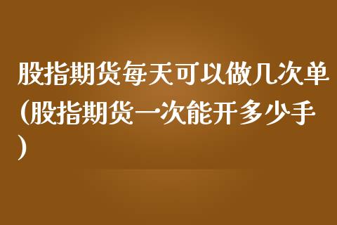 股指期货每天可以做几次单(股指期货一次能开多少手)_https://www.xmqjcw.com_期货百科_第1张