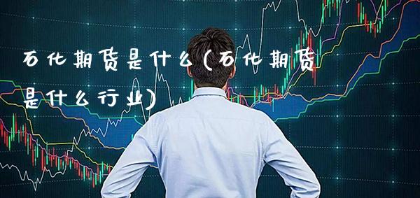 石化期货是什么(石化期货是什么行业)_https://www.xmqjcw.com_期货直播室_第1张