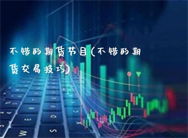 不错的期货节目(不错的期货交易技巧)_https://www.xmqjcw.com_期货百科_第1张