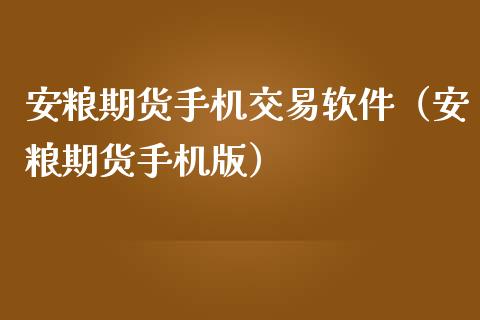安粮期货手机交易软件（安粮期货手机版）_https://www.xmqjcw.com_期货开户_第1张